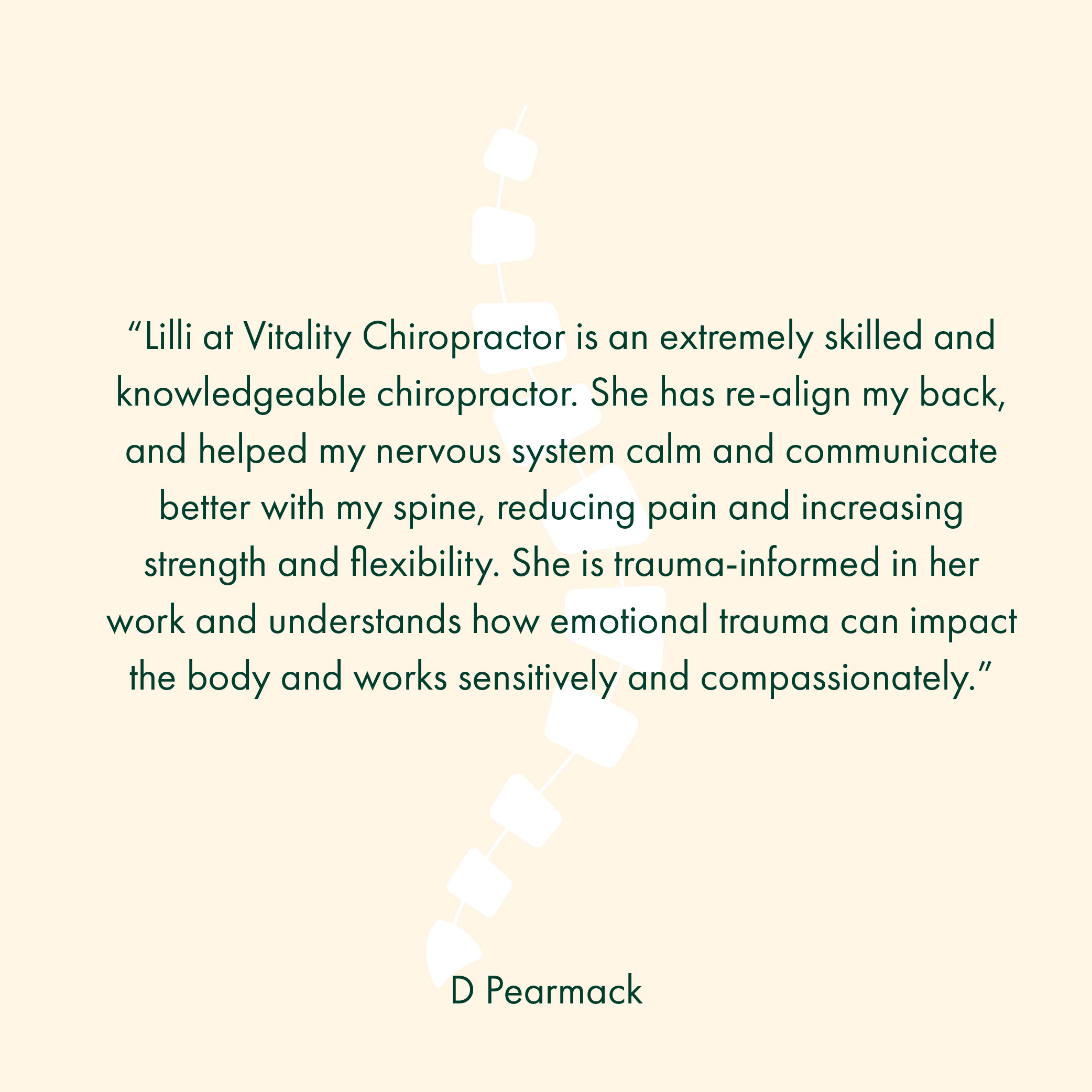 “Lilli at Vitality Chiropractor is an extremely skilled and knowledgeable chiropractor. She has re-align my back, and helped my nervous system calm and communicate better with my spine, reducing pain and increasing strength and flexibility. She is trauma-informed in her work and understands how emotional trauma can impact the body and works sensitively and compassionately.”