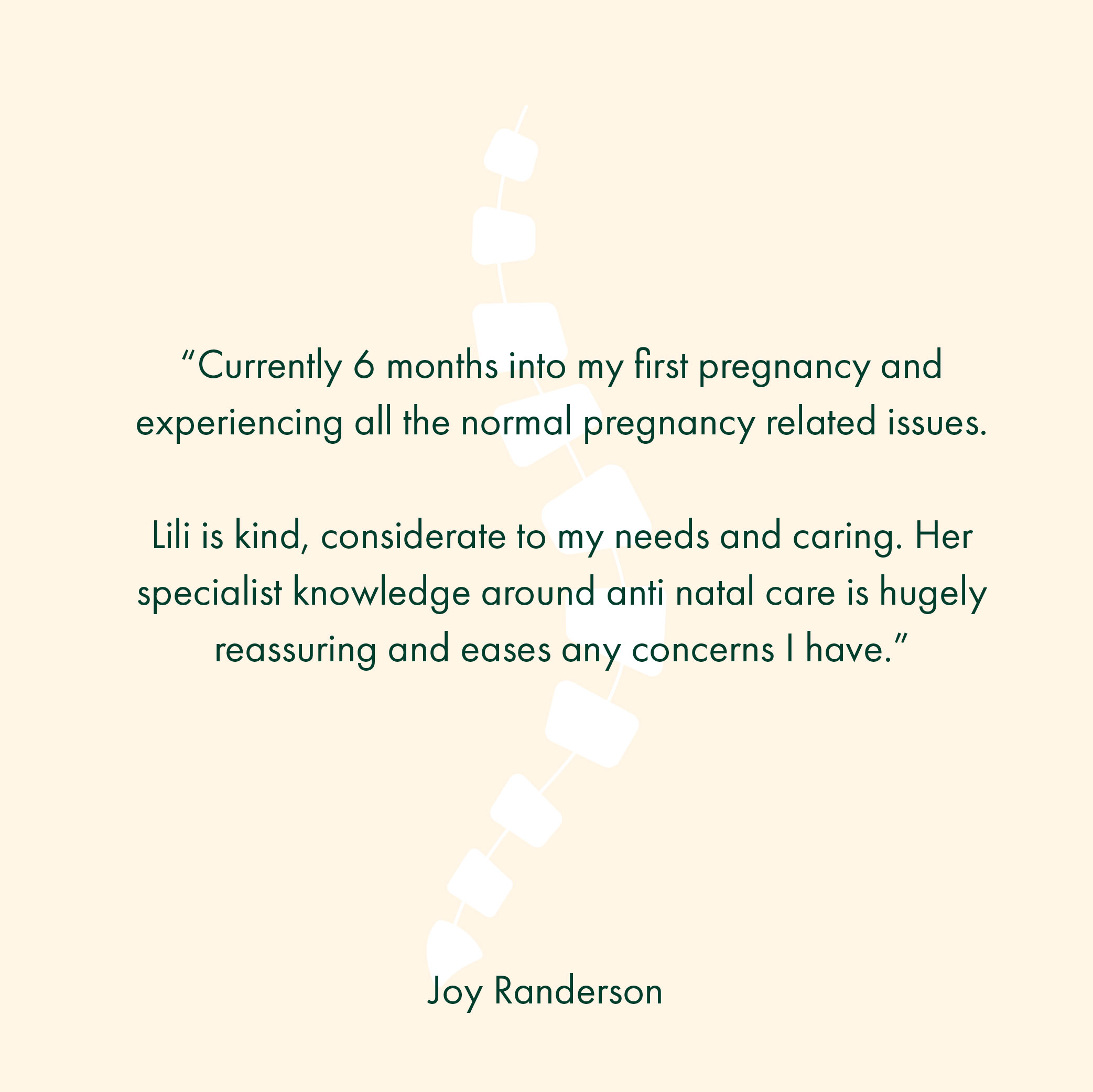 “Currently 6 months into my first pregnancy and experiencing all the normal pregnancy related issues. Lili is kind, considerate to my needs and caring. Her specialist knowledge around anti natal care is hugely reassuring and eases any concerns I have.”